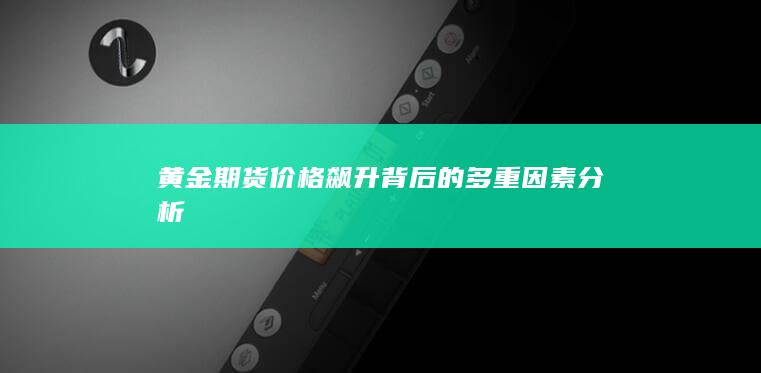黄金期货价格飙升背后的多重因素分析