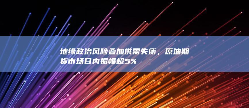 地缘政治风险叠加供需失衡