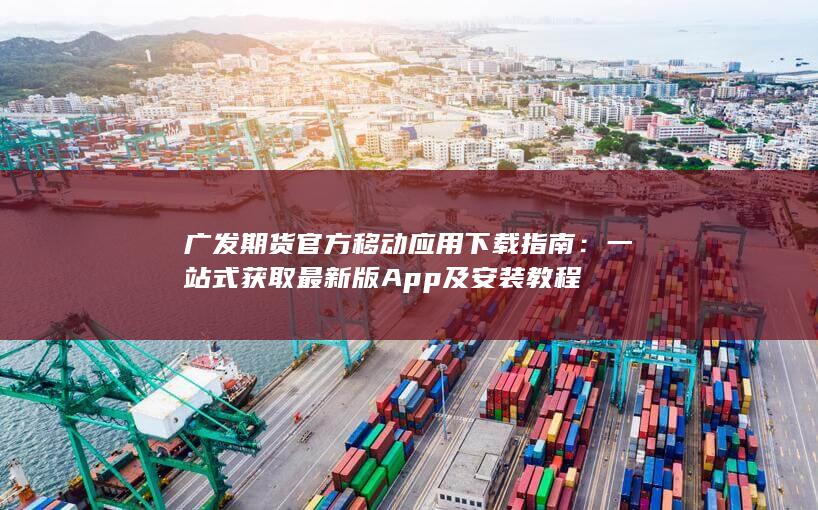 广发期货官方移动应用下载指南