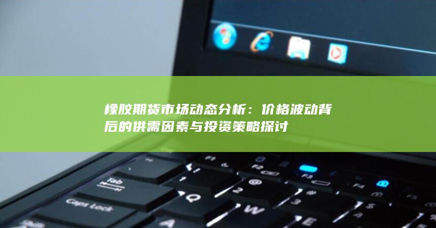 橡胶期货市场动态分析
