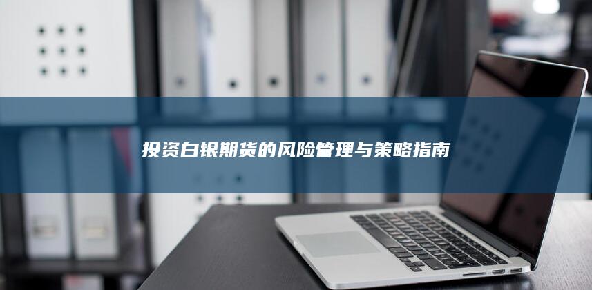 投资白银期货的风险管理与策略指南