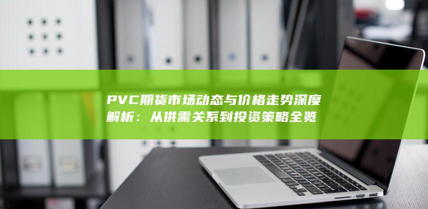 PVC期货市场动态与价格走势深度解析
