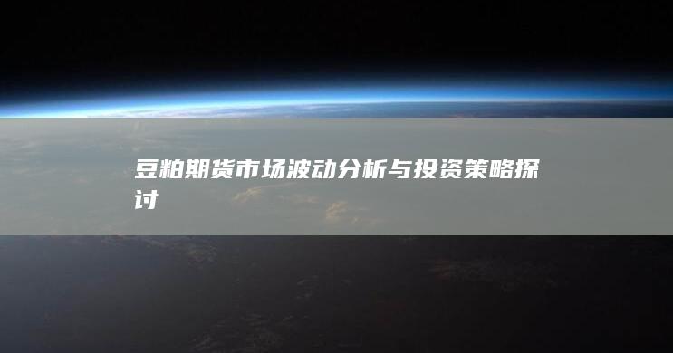 豆粕期货市场波动分析与投资策略探讨
