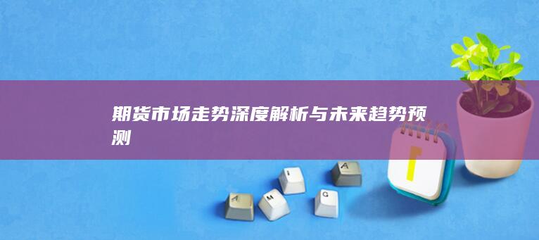 期货市场走势深度解析与未来趋势预测