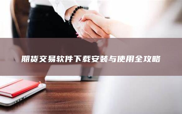 期货交易软件下载安装与使用全攻略