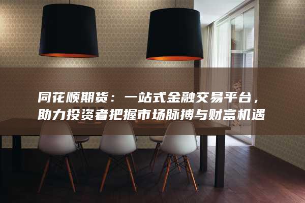 助力投资者把握市场脉搏与财富机遇