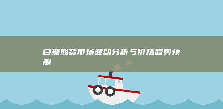 白糖期货市场波动分析与价格趋势预测