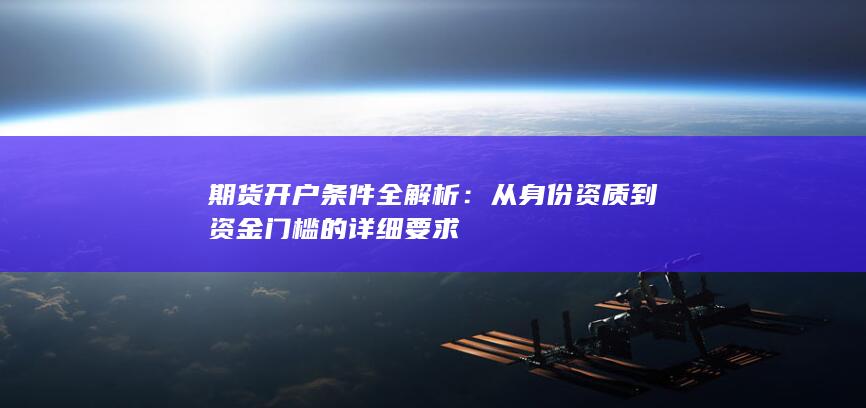从身份资质到资金门槛的详细要求