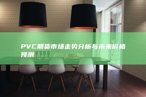 PVC期货市场走势分析与未来价格预测