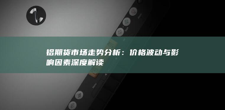 价格波动与影响因素深度解读