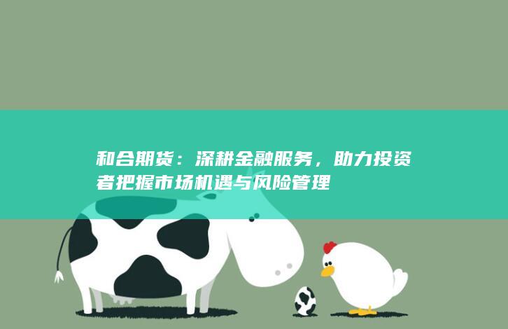 助力投资者把握市场机遇与风险管理