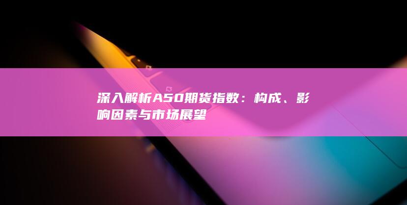 深入解析A50期货指数