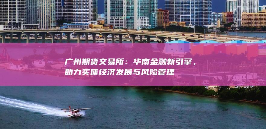 助力实体经济发展与风险管理