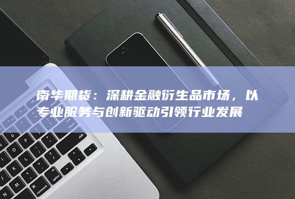 以专业服务与创新驱动引领行业发展