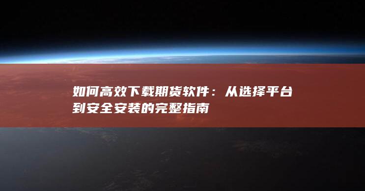 从选择平台到安全安装的完整指南