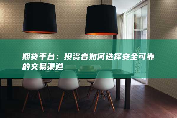 期货平台：投资者如何选择安全可靠的交易渠道