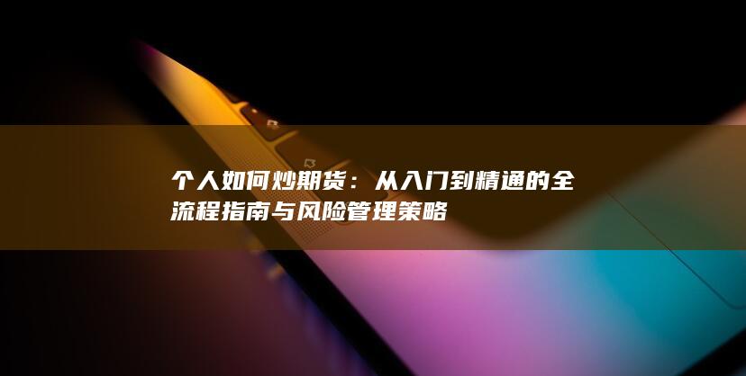 从入门到精通的全流程指南与风险管理策略