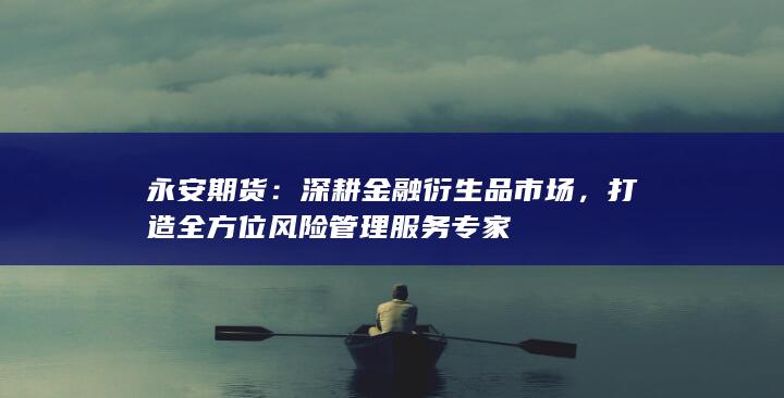 打造全方位风险管理服务专家