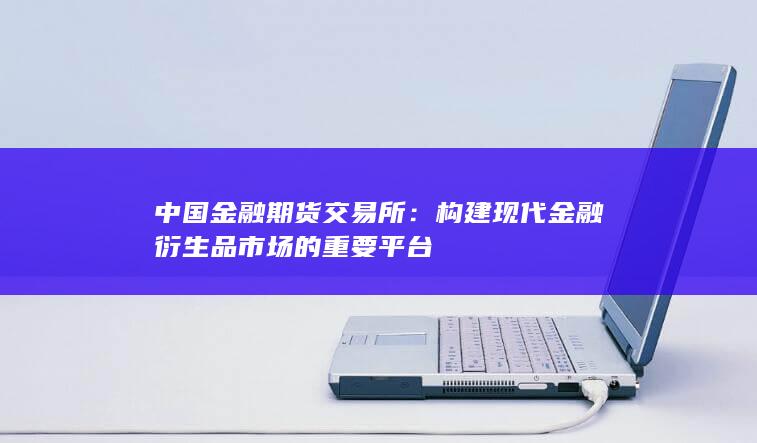 构建现代金融衍生品市场的重要平台