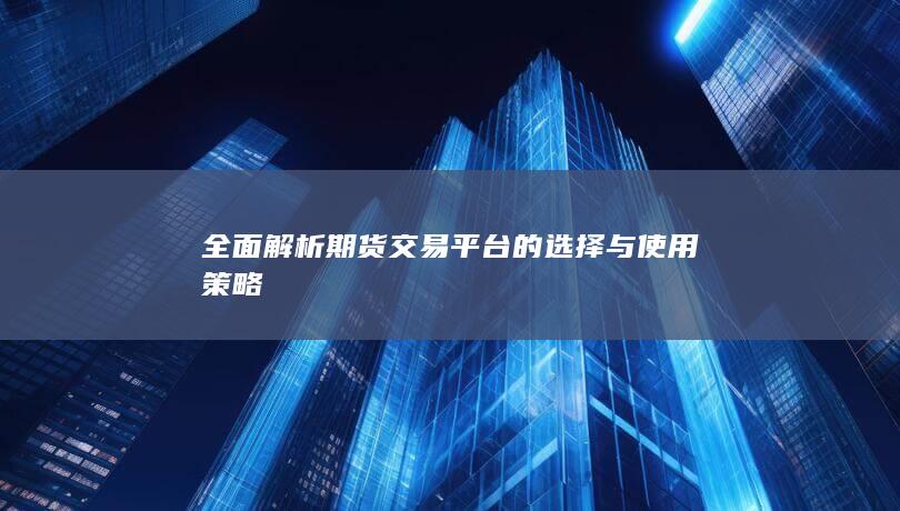 全面解析期货交易平台的选择与使用策略