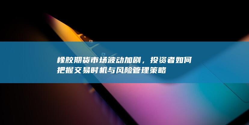 投资者如何把握交易时机与风险管理策略