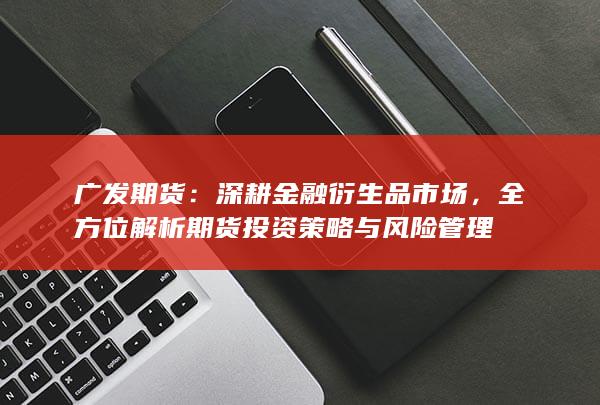 全方位解析期货投资策略与风险管理