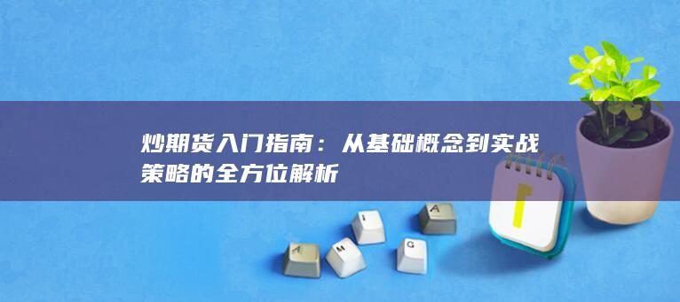 从基础概念到实战策略的全方位解析