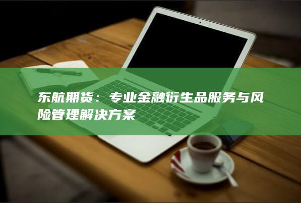 专业金融衍生品服务与风险管理解决方案