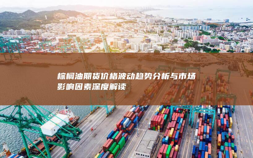 棕榈油期货价格波动趋势分析与市场影响因素深度解读