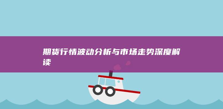 期货行情波动分析与市场走势深度解读