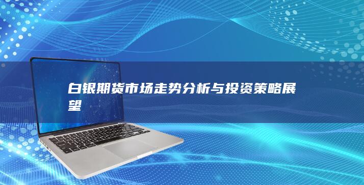 白银期货市场走势分析与投资策略展望