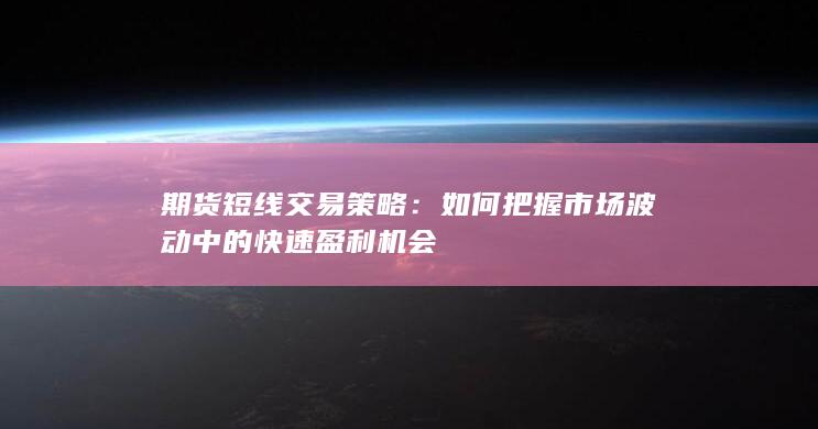 如何把握市场波动中的快速盈利机会