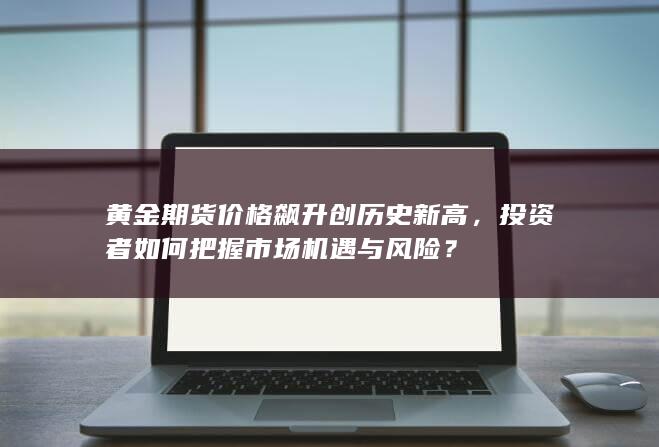 黄金期货价格飙升创历史新高