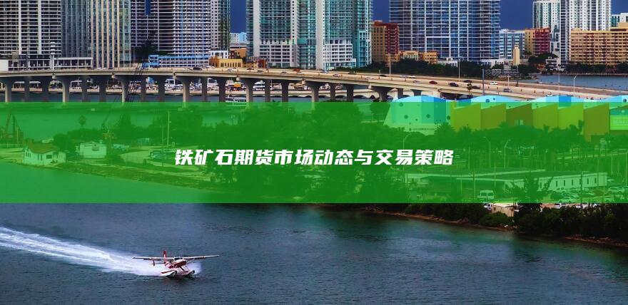 铁矿石期货市场动态与交易策略