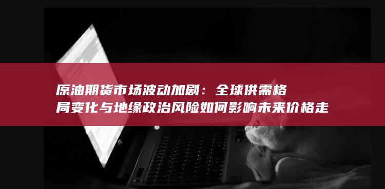 原油期货市场波动加剧