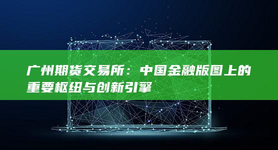 中国金融版图上的重要枢纽与创新引擎