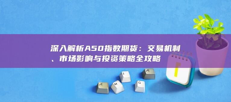 深入解析A50指数期货