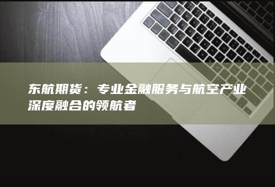 专业金融服务与航空产业深度融合的领航者