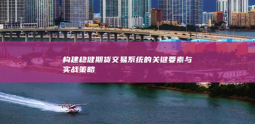 构建稳健期货交易系统的关键要素与实战策略