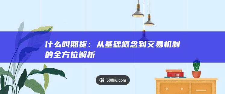 从基础概念到交易机制的全方位解析
