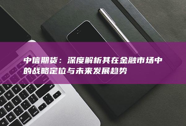 深度解析其在金融市场中的战略定位与未来发展趋势