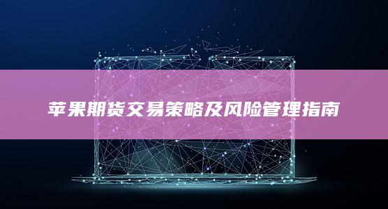 苹果期货交易策略及风险管理指南