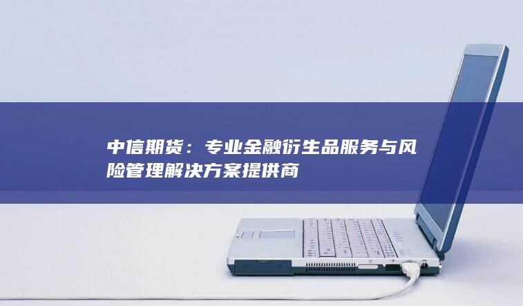 专业金融衍生品服务与风险管理解决方案提供商