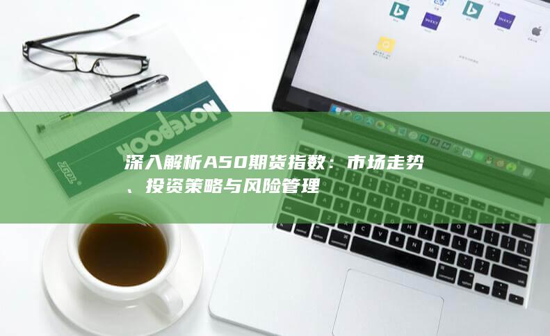 深入解析A50期货指数