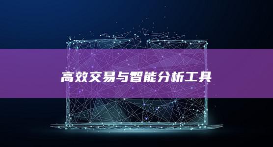 高效交易与智能分析工具
