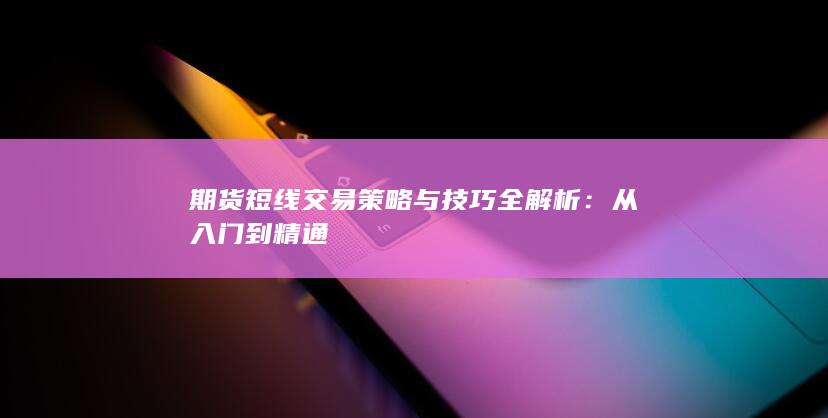 期货短线交易策略与技巧全解析：从入门到精通