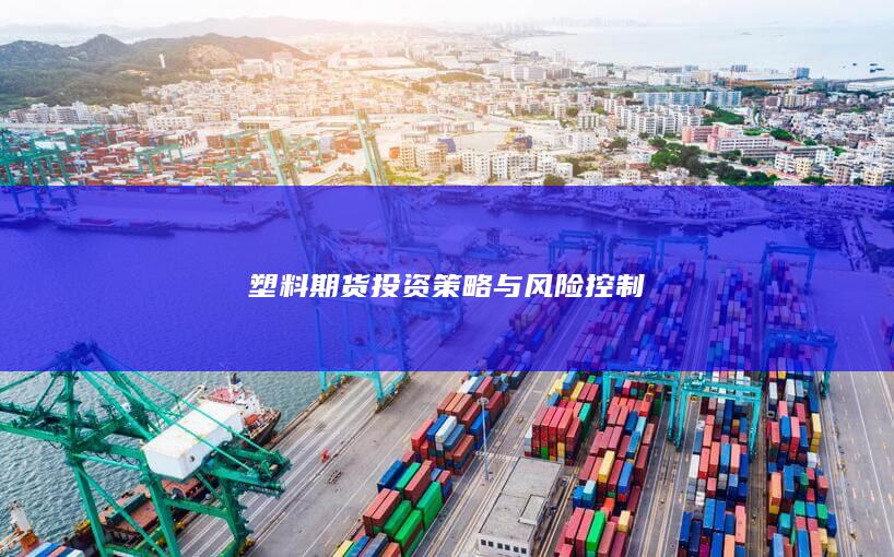 塑料期货投资策略与风险控制