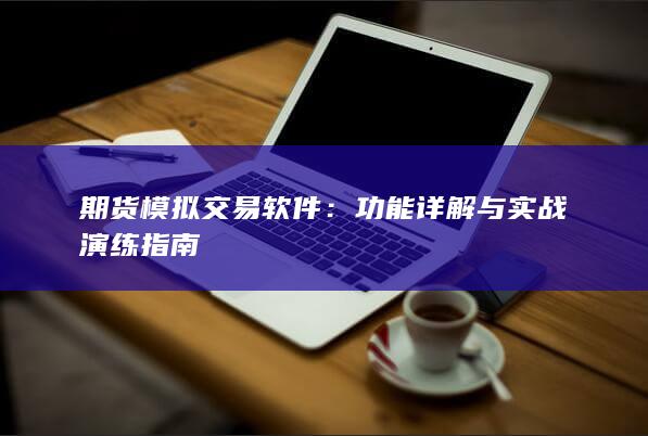 期货模拟交易软件：功能详解与实战演练指南