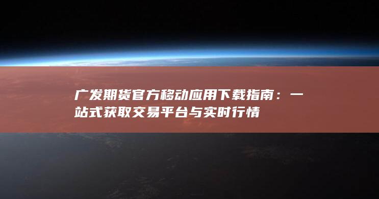 广发期货官方移动应用下载指南