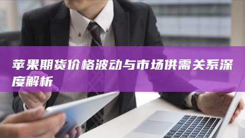 苹果期货价格波动与市场供需关系深度解析